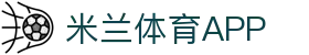 米兰体育app下载 - 官方网站移动端入口 | iOS及安卓版安全下载